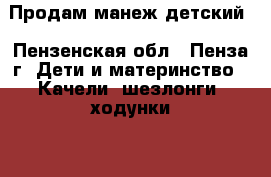 Продам манеж детский - Пензенская обл., Пенза г. Дети и материнство » Качели, шезлонги, ходунки   